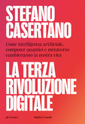 La terza rivoluzione digitale. Come intelligenza artificiale, computer quantici e metaverso cambieranno la nostra vita