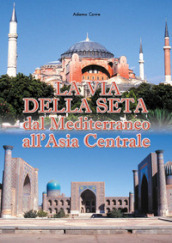 La via della seta. Dal Mediterraneo all Asia Centrale