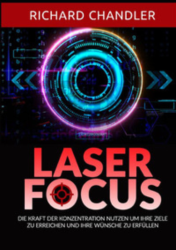 Laser Focus. Die kraft der konzentration nutzen um ihre ziele zu erreichen und ihre wünsche zu erfüllen
