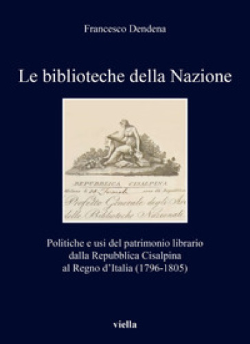 Le biblioteche della Nazione. Politiche e usi del patrimonio librario dalla Repubblica Cisalpina al Regno d'Italia (1796-1805)