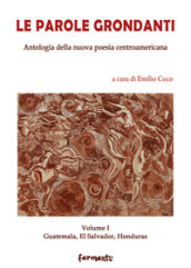Le parole grondanti. Antologia della nuova poesia centroamericana. Ediz. italiana e spagnola. Vol. 1: Guatemala, El Salvador, Honduras