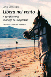 Libera nel vento. A cavallo verso Santiago di Compostela