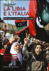 La Libia e l Italia. Dalla guerra di conquista del 1911 a oggi. Ediz. illustrata
