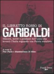 Libretto rosso di Garibaldi. Discorsi, scritti e proclami dell uomo che inventò l Italia sognando una patria socialista (Il)