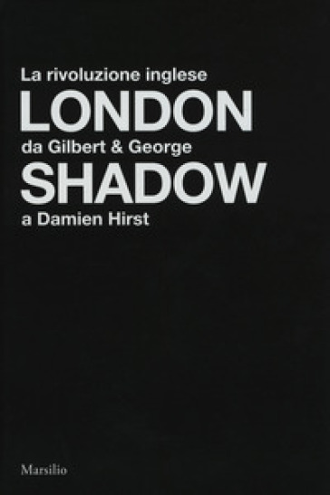 London shadow. La rivoluzione inglese da Gilbert&amp;George a Damien Hirst. Catalogo della mostra (Napoli, 18 ottobre 2018-20 gennaio 2019). Ediz. italiana e inglese