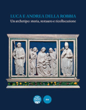 Luca e Andrea della Robbia. Un archetipo: storia, restauro e ricollocazione. Ediz. illustrata