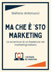 Ma che è  sto marketing. Le avventure di un freelance nel marketing italiano