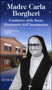 Madre Carla Borgheri. Fondatrice delle Suore Missionarie dell Incarnazione