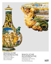 Maioliche Roveresche. Ceramiche del Ducato di Urbino nell epoca dei Della Rovere