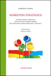 Marketing strategico. Pianificazione e obiettivi per le piccole e medie imprese dell industria agroalimentare e turistica