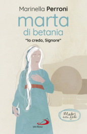 Marta di Betania. «Io credo, Signore»