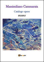 Massimiliano Cammarata. Catalogo opere 2012-2015. Ediz. illustrata