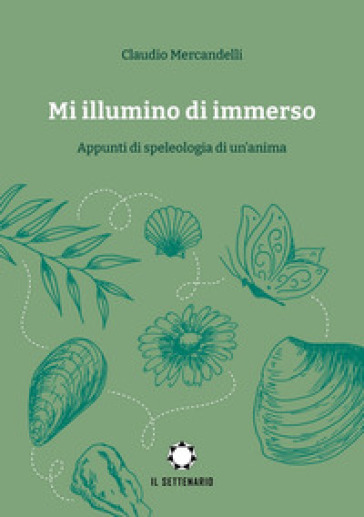 Mi illumino di immerso. Appunti di speleologia di un'anima