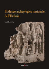 Il Museo archeologico nazionale dell Umbria. Guida breve