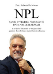 NPL. Come investire nei crediti bancari deteriorati. L acquisto del credito a «Single Name» garantito da sottostante immobiliare residenziale