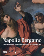 Napoli a Bergamo. Uno sguardo sul  600 nella collezione De Vito e in città. Ediz. illustrata