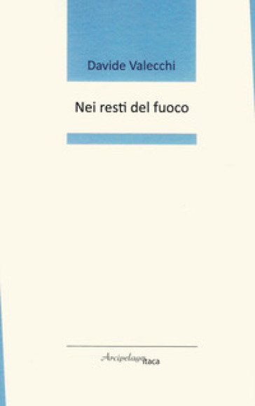 Nei resti del fuoco. Premio «Arcipelago Itaca» per una raccolta inedita di versi. 2ª edizione