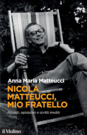 Nicola Matteucci, mio fratello. Ricordi, epistolari e scritti inediti