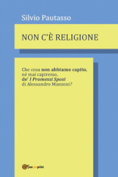 Non c è religione. Che cosa non abbiamo capito, nè mai capiremo de  «I Promessi Sposi» di Alessandro Manzoni?