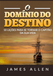 O domínio do destino. 10 lições para se tornar o capitão da sua vida