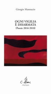 Ogni vigilia è disarmata. (Poesie 2016-2018)