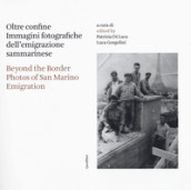Oltre confine. Immagini fotografiche dell emigrazione sammarinese-Beyond the border. Photos of San Marino emigration. Ediz. bilingue