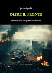 Oltre il fronte. La guerra vista con gli occhi dell anima. Nuova ediz.