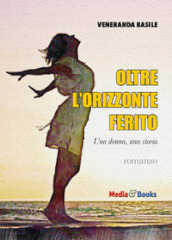 Oltre l orizzonte ferito. Una donna, una storia