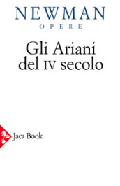 Opere scelte. Vol. 2: Gli ariani del IV secolo. Opera storica sulla comprensione della divinità di Cristo e sull Apostolicità della Chiesa cattolica