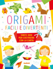 Origami facili e divertenti. Tante idee per costruire con la carta. Ediz. a colori