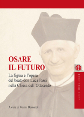 Osare il futuro. La figura e l opera del beato don Luca Passi nella Chiesa dell Ottocento