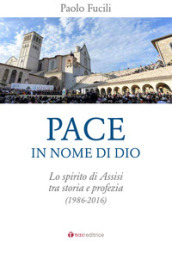 Pace in nome di Dio. Lo spirito di Assisi tra storia e profezia (1986-2016)
