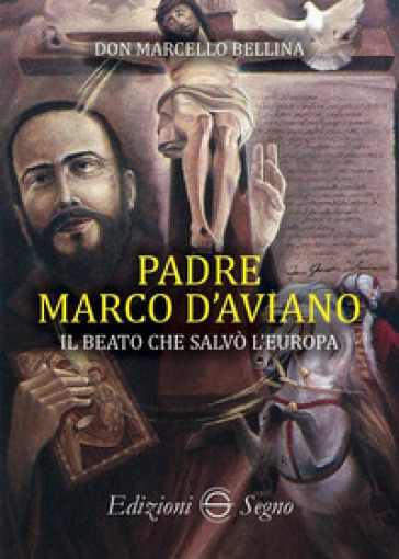 Padre Marco d'Aviano. Il beato che salvò l'Europa