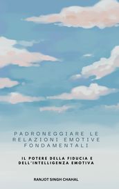 Padroneggiare le Relazioni Emotive Fondamentali: Il Potere della Fiducia e dell Intelligenza Emotiva