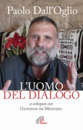 Paolo Dall Oglio l uomo del dialogo a colloquio con Guyonne de Montjou. Nuova ediz.