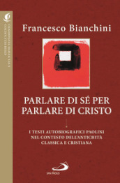 Parlare di sé per parlare di Cristo. I testi autobiografici paolini nel contesto dell antichità classica e cristiana