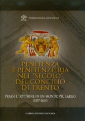 Penitenza e penitenzieria nel «secolo» del concilio di Trento. Prassi e dottrine in un mondo più largo (1517-1614)