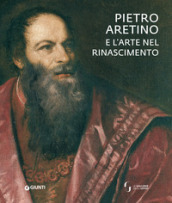 Pietro Aretino e l arte nel Rinascimento. Catalogo della mostra (Firenze, 26 novembre 2019-1 marzo 2020). Ediz. a colori