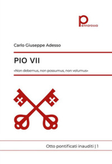 Pio VII. «Non debemus, non possumus, non volumus». Otto pontificati inauditi. Vol. 1