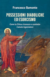 Possessioni diaboliche ed esorcismo. Come la Chiesa riconosce e combatte l astuto ingannatore