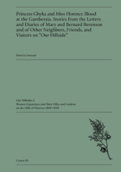 Princess Ghyka and Miss Florence Blood at the Gamberaia. Stories from the Letters and Diaries of Mary and Bernard Berenson and of Other Neighbors, Friends, and Visitors on «Our Hillside»