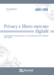 Privacy e libero mercato digitale. Convergenza tra regolazioni e tutele individuali nell economia data-driven