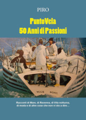 PuntoVela. 50 anni di passioni. Racconti di mare, di Ravenna, di vita notturna, di moda e di altre cose che non vi sto a dire...