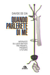 Quando parlerete di me. Interviste su Lucio Battisti tra passato, presente e futuro