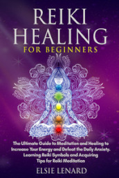 Reiki healing for beginners. The ultimate guide to meditation and healing to increase your energy and defeat the daily anxiety. Learning reiki symbols and acquiring tips for reiki meditation