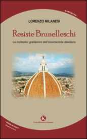 Resiste Brunelleschi. Le molteplici gradazioni dell incontenibile desiderio