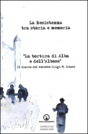 La Resistenza tra storia e memoria. «La tortura di Alba e dell albese». Il diario del vescovo Luigi M. Grassi