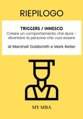 Riepilogo: Triggers / Innesco : Creare Un Comportamento Che Dura - Diventare La Persona Che Vuoi Essere Di Marshall Goldsmith E Mark Reiter