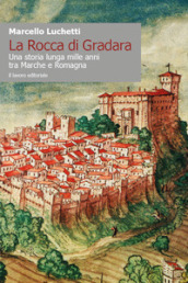 La Rocca di Gradara. Una storia lunga mille anni tra Marche e Romagna