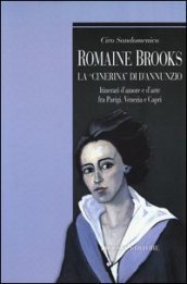 Romaine Brooks la «Cinerina» di D Annunzio. Itinerari d amore e d arte fra Parigi, Venezia e Capri